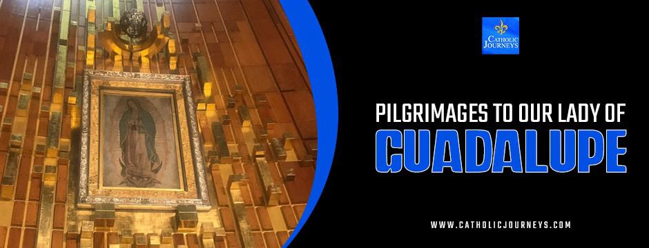 pilgrimages to our lady of guadalupe